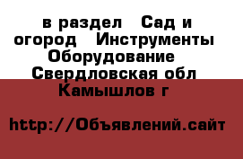  в раздел : Сад и огород » Инструменты. Оборудование . Свердловская обл.,Камышлов г.